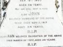 
Ann SHERLOCK,
died Pine Mountain 10 Sept 1903 aged 66 years;
John, husband,
died 9 Nov 1917 aged 84 years;
Ann, daughter,
died 18 March 1937 aged 59 years;
Arthur,
died 3 Sept 1938 aged 70 years;
Pine Mountain Catholic (St Michaels) cemetery, Ipswich
