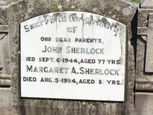 parents;  | John SHERLOCK,  | died 6 Sept 1944 aged 77 years;  | Margaret A. SHERLOCK,  | died 5 Aug 1954 aged 81 years;  | Pine Mountain Catholic (St Michael's) cemetery, Ipswich  | 