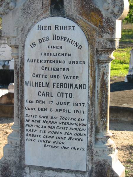Wilhelm Ferdinand Carl OTTO, husband father,  | born 17 June 1877 died 6 April 1917;  | Wilhelmine OTTO (nee ALBRECHT),  | born Drense, Germany 20 Oct 1852  | died 22 Sept 1919;  | F.W. OTTO,  | born 26 Nov 1849 in Germany,  | died 21 Oct 1923;  | Plainland Lutheran Cemetery, Laidley Shire  | 