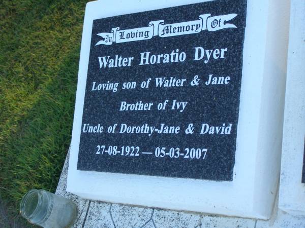 Walter Lewis DYER,  | husband fahter,  | died 15 July 1963 aged 71 years 9 months;  | James Eric David HUGHES,  | died 23 Aug 1994 aged 89 years;Jane HUGES,  | wife of Walter & James,  | mother of Ivy & Walter,  | died 29 Nov 1996 aged 95 years;  | Walter Horatio DYER,  | son of Walter & Jane,  | brother of Ivy,  | uncle of Dorothy-Jane & David,  | 27-08-1922 - 05-03-2007;  | Polson Cemetery, Hervey Bay  | 