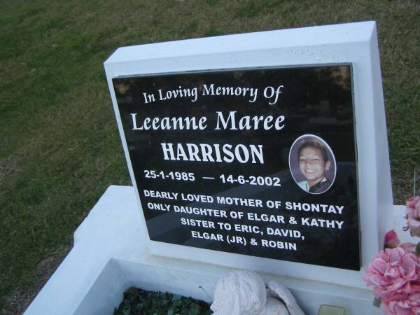 Leeanne Maree HARRISON,  | 25-1-1985 - 14-6-2002,  | mother of Shontay,  | daughter of Elgar & Kathy,  | sister of Eric, David, Elgar (jr) & Robin;  | Polson Cemetery, Hervey Bay  | 