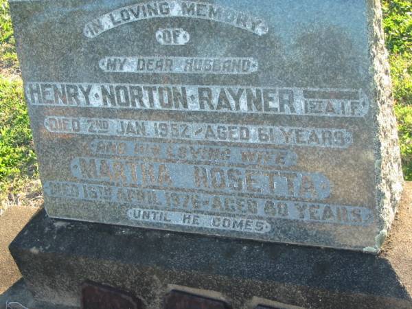 Henry Norton RAYNER,  | husband,  | died 2 Jan 1952 aged 61 years;  | Martha Rosetta,  | died 16 April 1976 aged 80 years;  | Polson Cemetery, Hervey Bay  | 