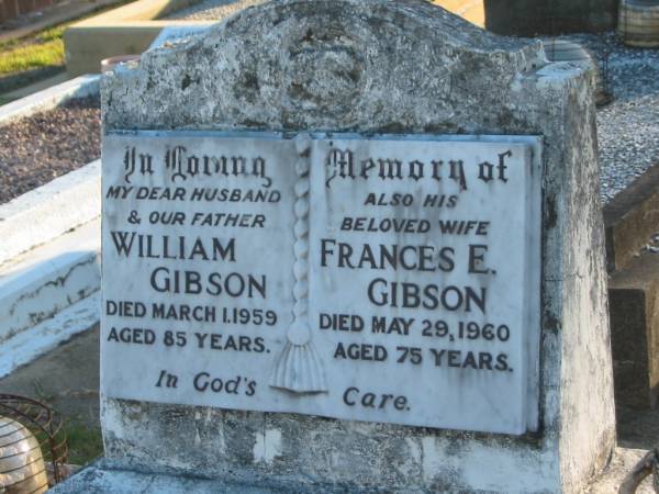 William GIBSON,  | husband father,  | died 1 March 1959 aged 85 years;  | Frances E. GIBSON,  | wife,  | died 29 May 1960 aged 75 years;  | Polson Cemetery, Hervey Bay  | 