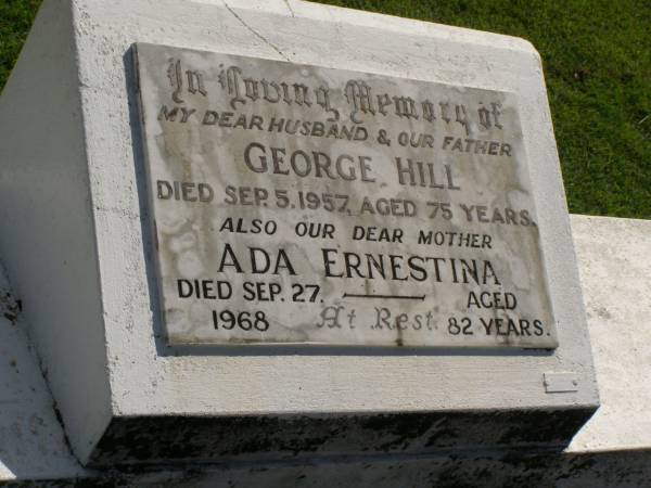George HILL,  | husband father,  | died 5 Sept 1957 aged 75 years;  | Ada Ernestina,  | mother,  | died 27 Sept 1968 aged 82 years;  | Polson Cemetery, Hervey Bay  | 