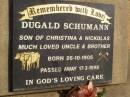 
Dugald SCHUMANN,
son of Christina & Nickolas,
uncle brother,
born 26-10-1905,
died 17-3-1998;
Ravensbourne cemetery, Crows Nest Shire
