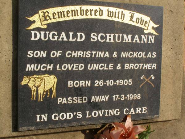 Dugald SCHUMANN,  | son of Christina & Nickolas,  | uncle brother,  | born 26-10-1905,  | died 17-3-1998;  | Ravensbourne cemetery, Crows Nest Shire  | 