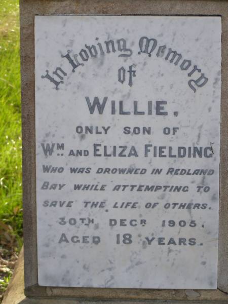 Willie, only son of William & Eliza FIELDING,  | drowned Redland Bay 30 Dec 1905 aged 18 years;  | Serpentine Creek Cemetery, Redlands Shire  | 