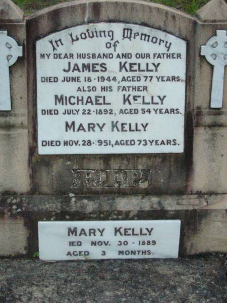 James KELLY, husband father,  | died 18 June 1944 aged 77 years;  | Michael KELLY, father,  | died 22 July 1892 aged 54 years;  | Mary KELLY,  | died 28 Nov 1951 aged 73 years;  | Mary KELLY,  | died 30 Nov 1889 aged 3 months;  | Mary Josephine KELLY,  | died 27 May 1992 aged 77 years;  | Michael John KELLY,  | died 19 July 1998 aged 90 years;  | Rosevale St Patrick's Catholic cemetery, Boonah Shire  | 
