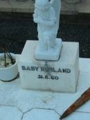 
daughters sisters;
Elva M. RUHLAND,
died 10 Nov 1950 aged 6 months;
Thelma C.J. RUHLAND,
accidentally killed 24 Sept 1956 aged 2 12 years;
baby RUHLAND, 31-8-60;
Rosevale Church of Christ cemetery, Boonah Shire
