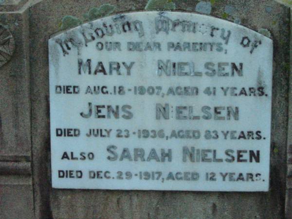 parents;  | Mary NIELSEN,  | died 8 Aug 1907 aged 41 years;  | Jens NIELSEN,  | died 23 July 1936 aged 83 years;  | Sarah NIELSEN,  | died 29 Dec 1917 aged 12 years;  | Rosevale Church of Christ cemetery, Boonah Shire  | 