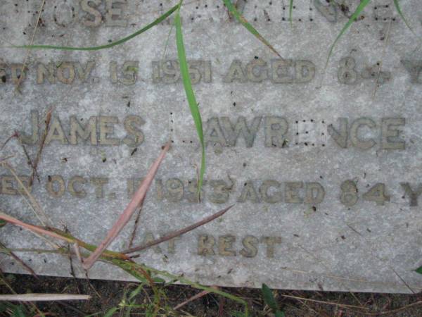 parents;  | Rose LAWRENCE,  | died 15 Nov 1951 aged 84 years;  | James LAWRENCE,  | died 11 Oct 1953 aged 84 years;  |   | Rosevale Methodist, C. Zahnow Road memorials, Boonah Shire  |   | 