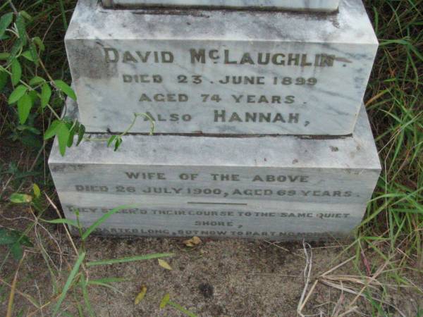 David MCLAUGHLIN,  | died 23 June 1899 aged 74 years;  | Hannah, wife,  | died 26 July 1900 aged 69 years;  |   | Rosevale Methodist, C. Zahnow Road memorials, Boonah Shire  |   | 