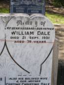 
Edward John DALE,
son brother,
died 21 May 1922 aged 19 years;
William DALE,
husband father,
died 21 Sept 1951 aged 79 years;
Dawn Catherine BARKER,
daughter of C.T. & I.L. BARKER,
died 1 June 1932 aged 10 days;
Gustine Christine DALE,
wife mother,
died 4 Aug 1964 aged 89 years;
Samsonvale Cemetery, Pine Rivers Shire
