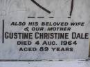 
Edward John DALE,
son brother,
died 21 May 1922 aged 19 years;
William DALE,
husband father,
died 21 Sept 1951 aged 79 years;
Dawn Catherine BARKER,
daughter of C.T. & I.L. BARKER,
died 1 June 1932 aged 10 days;
Gustine Christine DALE,
wife mother,
died 4 Aug 1964 aged 89 years;
Samsonvale Cemetery, Pine Rivers Shire
