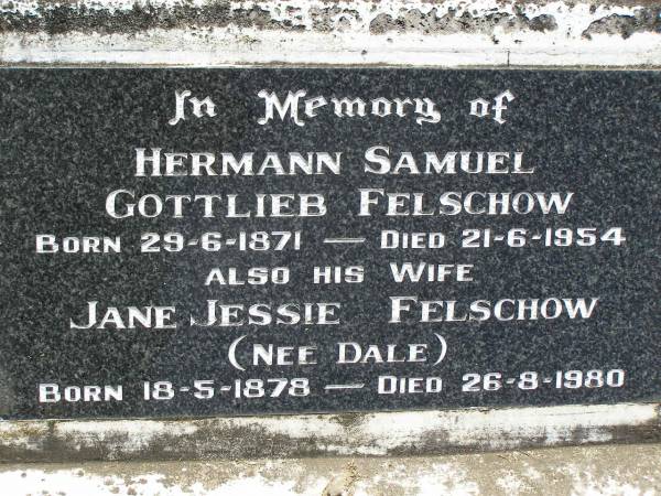 Herman Samuel Gottlieb FELSCHOW,  | born 29-6-1871 died 21-6-1954;  | Jane Jessie FELSCHOW (nee DALE),  | wife,  | born 18-5-1878 died 26-8-1980;  | Samsonvale Cemetery, Pine Rivers Shire  | 