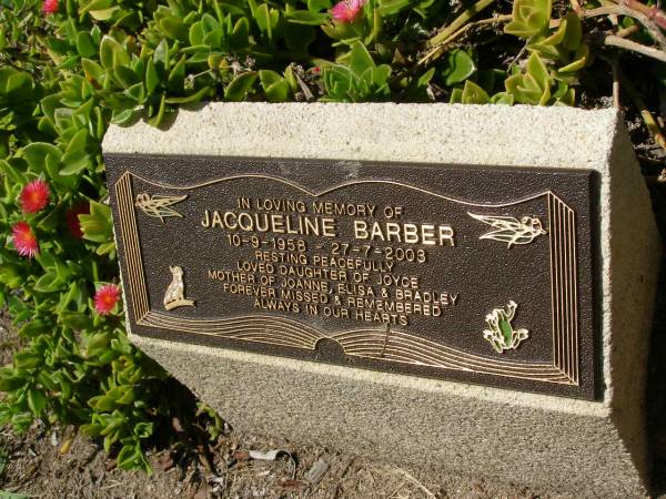 Jacqueline BARBER,  | 10-9-1958 - 27-7-2003,  | daughter of Joyce,  | mother of Joanne, Elise & Bradley;  | Samsonvale Cemetery, Pine Rivers Shire  | 