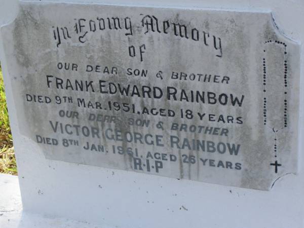 Frank Edward RAINBOW,  | son brother,  | died 9 Mar 1951 aged 18 years;  | Victor George RAINBOW,  | son brother,  | died 8 Jan 1961 aged 26 years;  | Bald Hills (Sandgate) cemetery, Brisbane  | 
