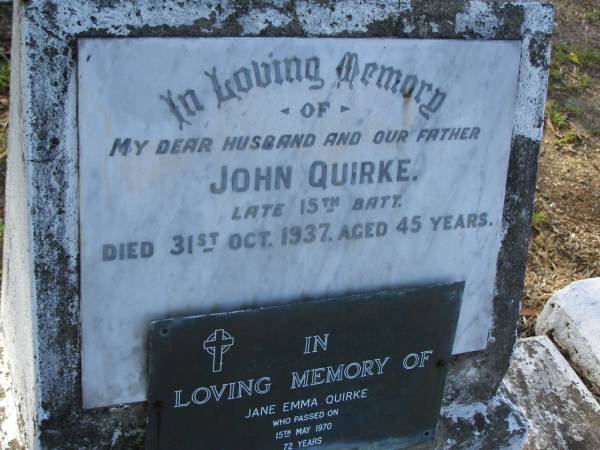 John (Jack) QUIRKE,  | husband father,  | died 31 Oct 1937 aged 45 years;  | Jane Emma QUIRKE,  | died 15 May 1970 aged 72 years;  | Bald Hills (Sandgate) cemetery, Brisbane  | 