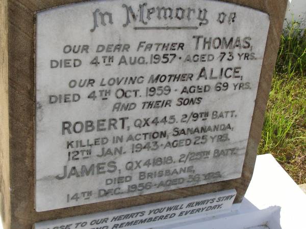 Thomas HUTCHISON,  | father,  | died 4 Aug 1957 aged 73 years;  | Alice HUTCHISON,  | mother,  | died 4 Oct 1959 aged 69 years;  | Robert HUTCHISON,  | killed in action Sanananda  | 12 Jan 1943 aged 25 years;  | James HUTCHISON,  | died Brisbane 14 Dec 1956 aged 36 years;  | Bald Hills (Sandgate) cemetery, Brisbane  | 