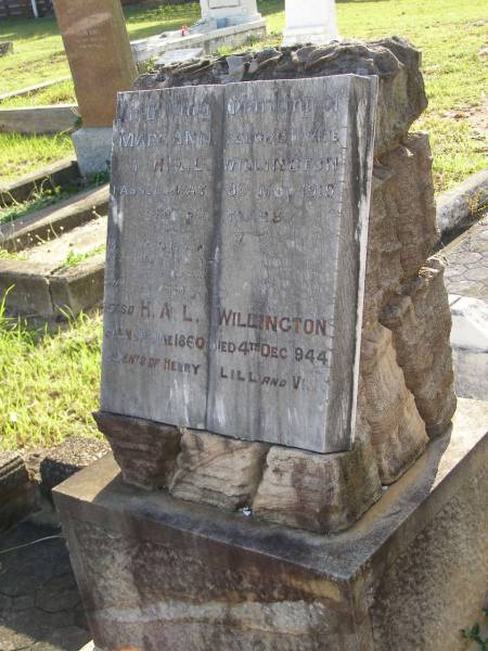 Mary Ann,  | wife of H.A.L. WILLINGTON,  | died 8 Nov 1919 aged 60 years;  | H.A.L. WILLINGTON,  | born 21 June 1860,  | died 4 Dec 1944;  | parents of Henry, Lill & Vi?;  | Bald Hills (Sandgate) cemetery, Brisbane  | 