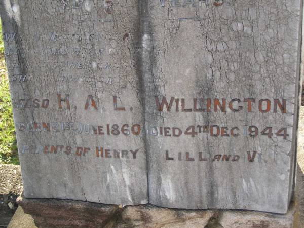 Mary Ann,  | wife of H.A.L. WILLINGTON,  | died 8 Nov 1919 aged 60 years;  | H.A.L. WILLINGTON,  | born 21 June 1860,  | died 4 Dec 1944;  | parents of Henry, Lill & Vi?;  | Bald Hills (Sandgate) cemetery, Brisbane  | 