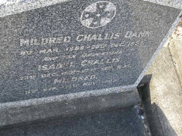 Mildred Challis DANN,  | 8 Mar 1868 - 28? Dec 1937;  | Isabel Challis,  | daughter,  | 23 Dec 1901 - 27 Sept 1932;  | Mildred,  | daughter,  | 11 Sept - 11? Nov 1908;  | Bald Hills (Sandgate) cemetery, Brisbane  | 