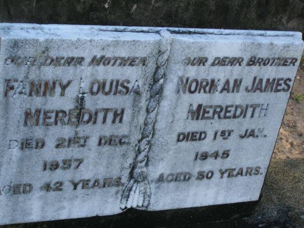 Fanny Louisa MEREDITH,  | mother,  | died 21 Dec 1957 aged 42 years;  | Norman James MEREDITH,  | brother,  | died 1 Jan 1945 aged 50 years;  | Bald Hills (Sandgate) cemetery, Brisbane  | 