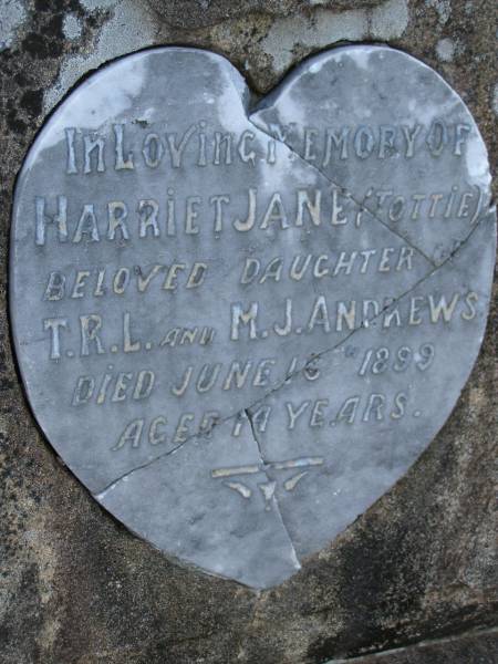 Harriet Jane (Tottie),  | daughter of T.R.L. & M.J. ANDREWS,  | died 16? June 1899 aged 14 years;  | Bald Hills (Sandgate) cemetery, Brisbane  | 