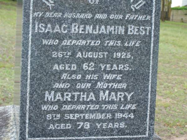 Isaac Benjamin BEST,  | husband father,  | died 26 Aug 1925 aged 62 years;  | Martha Mary,  | wife mother,  | died 8 Sept 1944 aged 78 years;  | Bald Hills (Sandgate) cemetery, Brisbane  | 