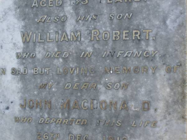 John MACDONALD,  | died 18 Feb 1897 aged 65 years;  | William Robert,  | son,  | died in infancy;  | John MACDONALD,  | son,  | died 26 Dec 1912 aged 25 years;  | Alexander Sydney MCDONALD,  | youngest son of Margaret MCDONALD,  | killed in action Dernacourt  | 5 April 1918 aged 24 years;  | [unnamed]  | mother,  | died 20 April 1932 aged 78 years;  | Bald Hills (Sandgate) cemetery, Brisbane  | 