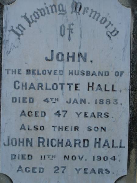 John,  | husband of Charlotte HALL,  | died 4 Jan 1883 aged 47 years;  | John Richard HALL,  | son,  | died 11 Nov 1904 aged 27 years;  | Charlotte,  | wife of John HALL,  | died 21 March 1910 aged 59 years;  | Thomas WHITEWAY,  | died 8 Feb 1888 aged 88 years;  | Bald Hills (Sandgate) cemetery, Brisbane  | 