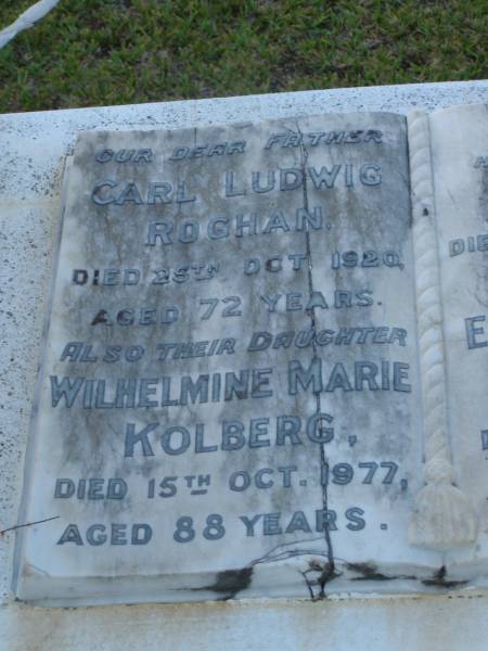 Carl Ludwig ROGHAN,  | died 25 Oct 1920 aged 72 years;  | Lena,  | wife,  | died 24 May 1936 aged 81 years;  | Wilhelmine Marie KOLBERG,  | daughter,  | died 15 Oct 1977 aged 88 years;  | Lena,  | wife,  | died 24 May 1936 aged 81 years;  | Ernest Edward KOLBERG,  | died 8 May 1981 aged 98 years 11 months;  | Eugene Charles KOLBERG,  | died 11 Nov 1994 aged 76 years;  | Bald Hills (Sandgate) cemetery, Brisbane  | 