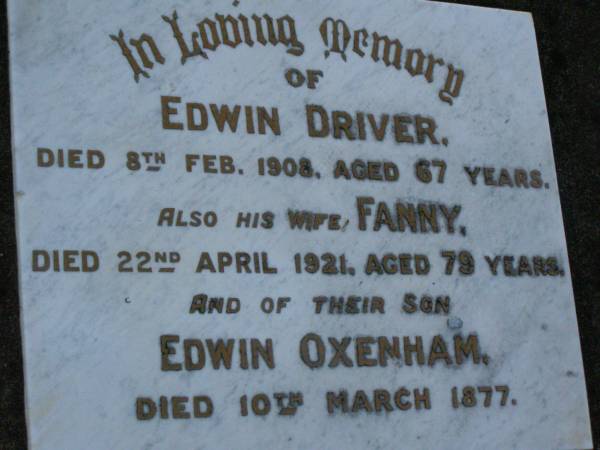 Edwin DRIVER  | died 8 Feb 1908 aged 67 years;  | Fanny,  | wife,  | died 22 April 1921 aged 79 years;  | Edwin OXENHAM,  | died 10 March 1877;  | Bald Hills (Sandgate) cemetery, Brisbane  | 