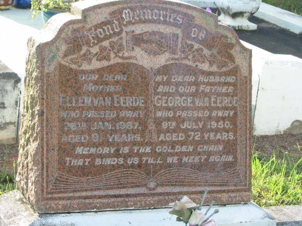 Ellen VAN EERDE,  | mother,  | died 26 Jan 1967 aged 91 years;  | George VAN EERDE,  | husband father,  | died 9 July 1950 aged 72 years;  | Bald Hills (Sandgate) cemetery, Brisbane  | 