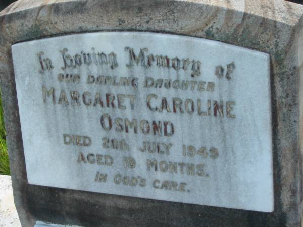 Margaret Caroline OSMOND,  | daughter,  | died 28 July 1949 aged 19 months;  | Charles William OSMOND,  | father,  | died 28 Feb 1992 aged 86 years;  | Bald Hills (Sandgate) cemetery, Brisbane  | 