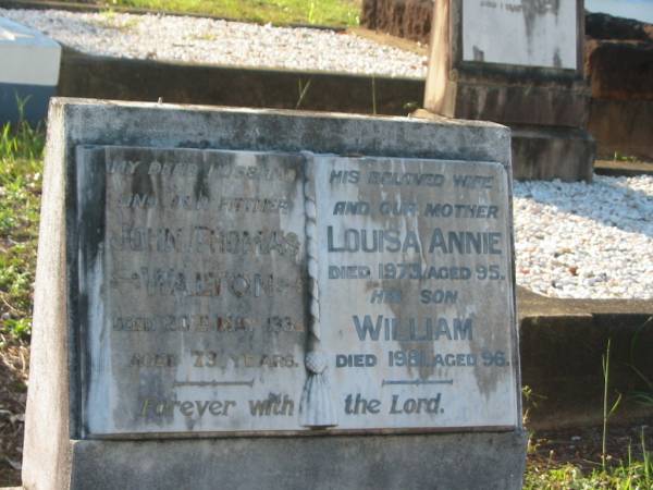 John Thomas WALTON,  | husband father,  | died 20 May 1934 aged 73 years;  | Louisa Annie,  | wife mother,  | died 1973 aged 95 years;  | William,  | son,  | died 1981 aged 96 years;  | Bald Hills (Sandgate) cemetery, Brisbane  | 