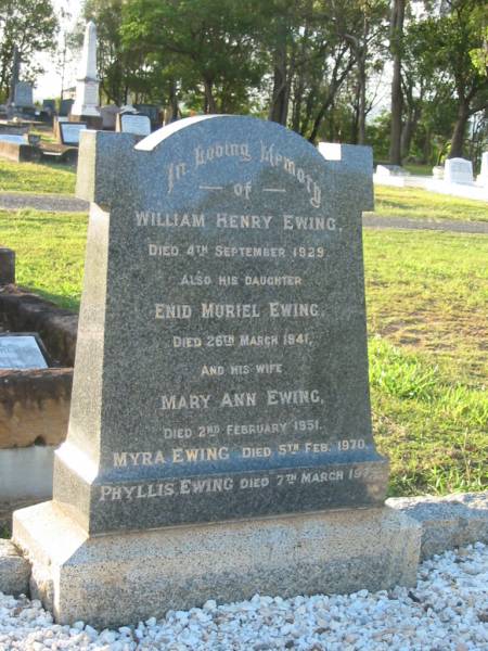 William Henry EWING,  | died 4 Sept 1929;  | Enid Muriel EWING,  | daughter,  | died 26 March 1941;  | Mary Ann EWING,  | wife,  | died 2 Feb 1951;  | Myra EWING,  | died 5 Feb 9170;  | Phyllis EWING,  | died 7 March 1979;  | Bald Hills (Sandgate) cemetery, Brisbane  | 