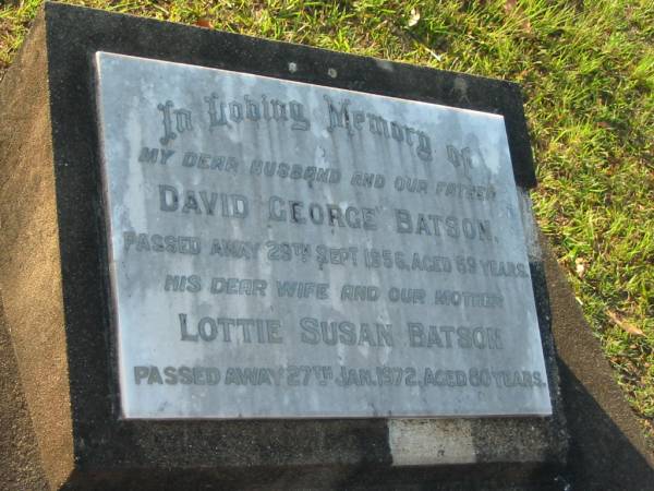 David George BATSON,  | husband father,  | died 29 Sept 1956 aged 59 years  | [died 1 Oct 1956 aged 59 years];  | Lottie Susan BATSON,  | wife mother,  | died 27 Jan 1972 aged 80 years;  | Bald Hills (Sandgate) cemetery, Brisbane  | 