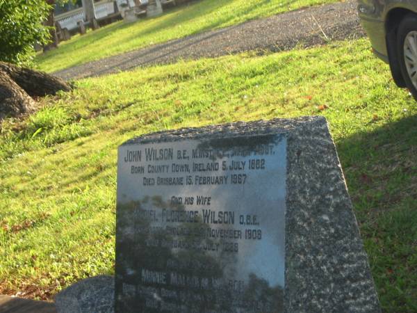 John WILSON,  | born County Down Ireland 5 July 1882,  | died Brisbane 15 Feb 1967;  | Muriel Florence WILSON,  | wife,  | born Essex England 24 Nov 1909,  | died Brisbane 26 July 1998;  | Minnie Malcolm WILSON,  | sister,  | born Country Down Ireland 12 Dec 1878,  | died Brisbane 20 June 1939;  | Bald Hills (Sandgate) cemetery, Brisbane  | 