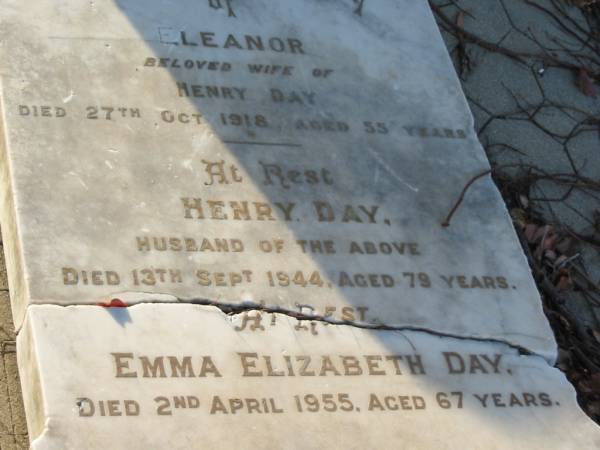 Eleanor,  | wife of Henry DAY,  | died 27 Oct 1918 aged 55 years;  | Henry DAY,  | husband,  | died 13 Sept 1944 aged 79 years;  | Emma Elizabeth DAY,  | died 2 April 1955 aged 67 years;  | Bald Hills (Sandgate) cemetery, Brisbane  | 
