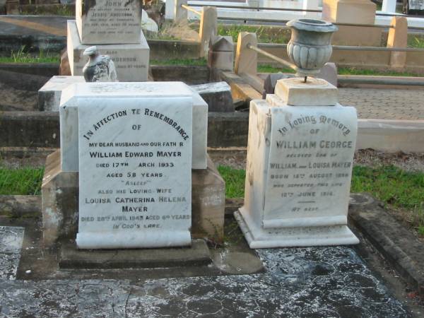 William Edward MAYER,  | husband father,  | died 17 March 1933 aged 58 years;  | Louisa Catherina Helena MAYER,  | wife,  | died 28 April 1943 aged 69 years;  | William George,  | son of William & Louisa MAYER,  | born 15 Aug 1898,  | died 12 June 1916;  | Bald Hills (Sandgate) cemetery, Brisbane  | 
