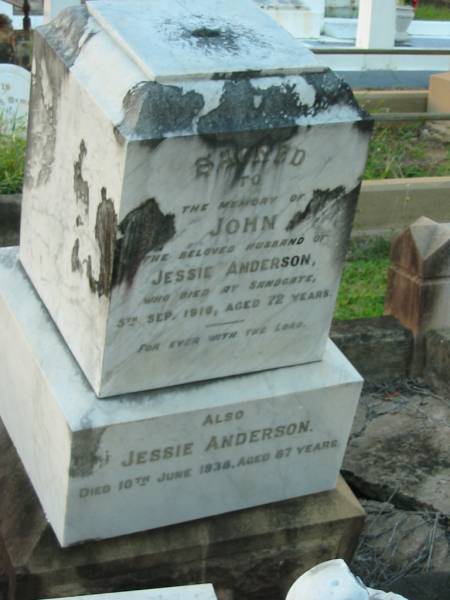 John,  | husband of Jessie ANDERSON,  | died Sandgate 5 Sept 1916 aged 72 years;  | Jessie ANDERSON,  | died 10 June 1938 aged 87 years;  | Bald Hills (Sandgate) cemetery, Brisbane  | 