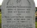 
Hermann FEUERRIEGEL,
died 3 Feb 1910 aged 61 years;
George,
son,
killed in action France 12 Oct 1917 aged 33 years;
Anna Bertha,
wife of F.W.H. FEUERRIEGEL,
born Nundah 29 May 1860,
died 27 Nov 1932;
Adolph FEUERRIEGEL,
born 11 Jan 1822,
died 16 March 1894;
Charlotte FEUERRIEGEL,
born 4 Oct 1823,
died 24 Oct 1899;
Bald Hills (Sandgate) cemetery, Brisbane
