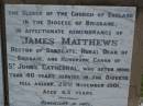
James MATTHEWS,
rector of Sandgate,
husband father,
died 29 Nov 1901 aged 63 years;
Mary Susan,
wife,
died 16 Oct 1914 aged 72 years;
James Palmer,
son of E.H. & Gwen MATTHEWS,
born & died 23 July 1910;
Bald Hills (Sandgate) cemetery, Brisbane
