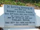 
Rodney Daniel KEOGH,
son,
died 18 April 1961 aged 4 days;
Thelma (Tup) KEOGH,
wife mother,
died 20 Oct 1986 aged 66 years;
Daniel KEOGH,
died 22 Aug 2003 aged 84 years,
with Thelma;
Bald Hills (Sandgate) cemetery, Brisbane
