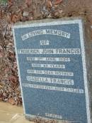 
Frederick John FRANCIS,
died 3 April 1934 aged 69 years;
Isabella FRANCIS,
mother,
died 23 Feb 1947 aged 71 years;
Bald Hills (Sandgate) cemetery, Brisbane
