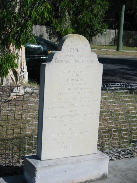 Emilie Holzberger, Oct ? 1897 age 48 (wife of Michael)  | Edward aged 16 months  | Barbara aged 7 days  | Elizabeth Henrietta Holzberger died June 8 1907 Aged 55 years  | Michael Holzberger Died July 16 1931 aged 89 years  |   | Anglican Cemetery, Sherwood.  |   | 