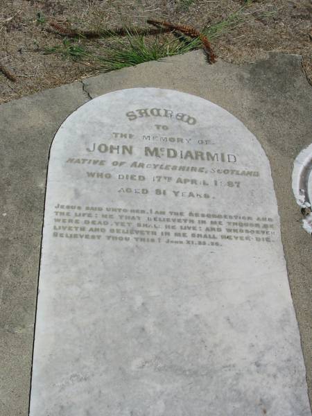 John McDiarmid  | native of Argyleshire Scotland  | died 17 Apr 1887 aged 81  |   | Sherwood (Anglican) Cemetery, Brisbane  | 