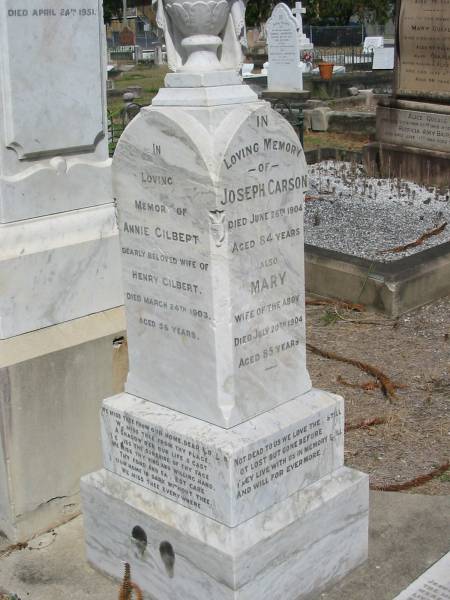 Annie Gilbert  | (wife of Henry Gilbert)  | died Mar 24 1903 aged 56  |   | Joseph Carson  | Jun 26 1904 aged 84  | Also Mary [Carson] wife of above  | died Jul 20 1904 aged 85  |   | Sherwood (Anglican) Cemetery, Brisbane  | 