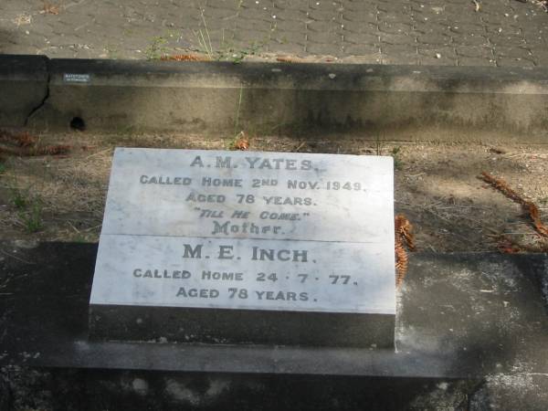 A M Yates 2 Nov 1949 aged 78  | M E Inch  | 24-7-77 aged 78  |   | Sherwood (Anglican) Cemetery, Brisbane  | 